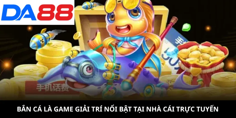 Bắn cá là game giải trí nổi bật tại nhà cái trực tuyến