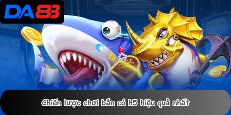 Bắn Cá H5 2 Chiến lược chơi bắn cá h5 hiệu quả nhất