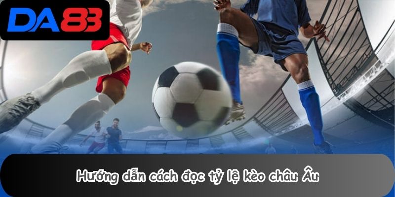Hướng dẫn cách đọc tỷ lệ kèo châu Âu