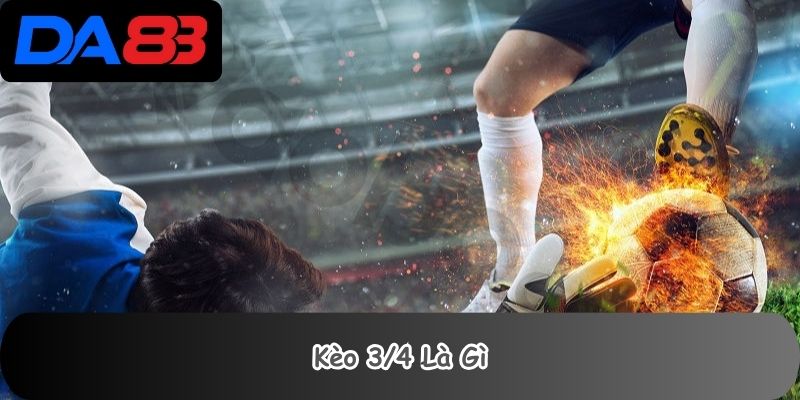 Kèo 3/4 là gì