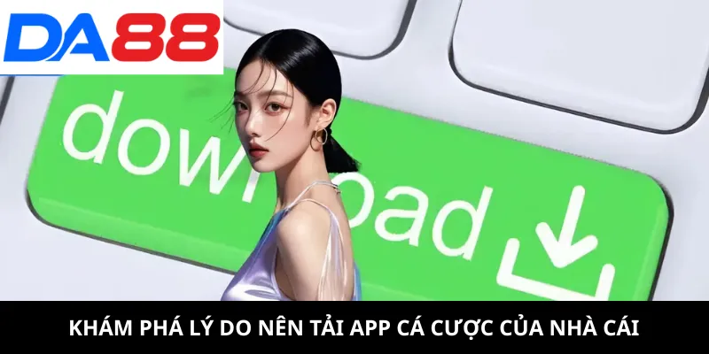 Tải App 2 Khám phá lý do nên tải app cá cược của nhà cái