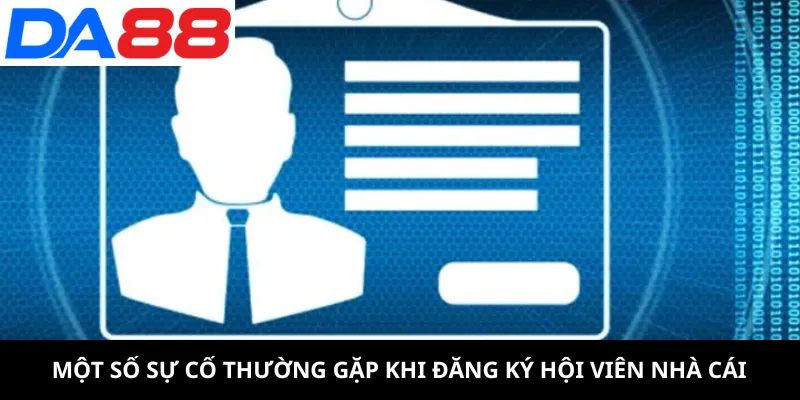 Một số sự cố thường gặp khi đăng ký hội viên nhà cái
