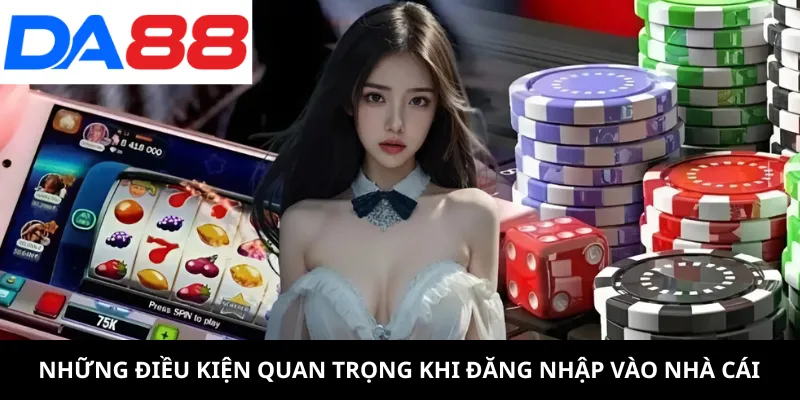 Đăng Nhập 1 Những điều kiện quan trọng khi đăng nhập vào nhà cái