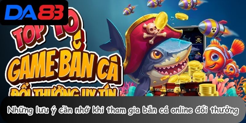 Bắn Cá Online Đổi Thưởng 3 Những lưu ý cần nhớ