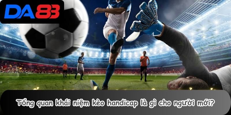 Tổng quan khái niệm kèo handicap là gì cho người mới?